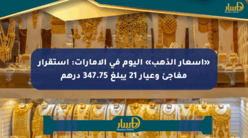 «أسعار الذهب» اليوم في الإمارات: استقرار مفاجئ وعيار 21 يبلغ 347.75 درهم